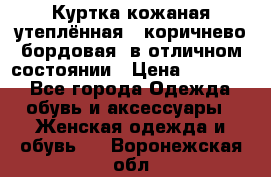 Куртка кожаная утеплённая , коричнево-бордовая, в отличном состоянии › Цена ­ 10 000 - Все города Одежда, обувь и аксессуары » Женская одежда и обувь   . Воронежская обл.